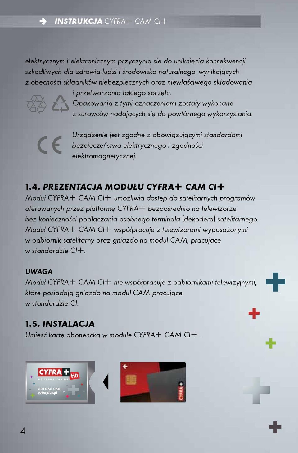 Urządzenie jest zgodne z obowiązującymi standardami bezpieczeństwa elektrycznego i zgodności elektromagnetycznej. 1.4.