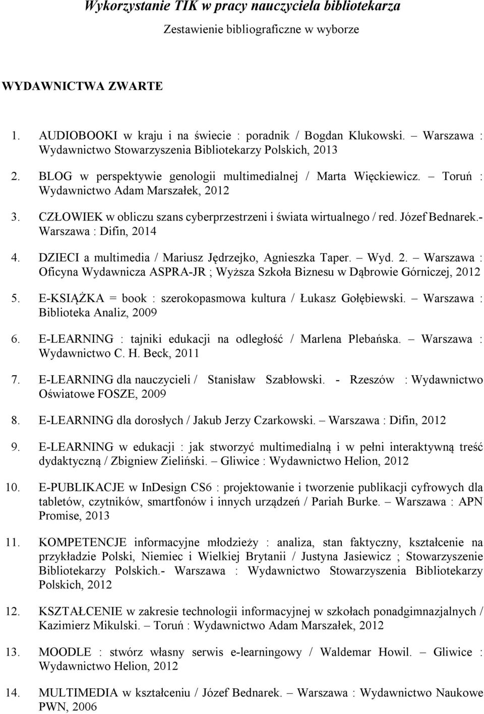 CZŁOWIEK w obliczu szans cyberprzestrzeni i świata wirtualnego / red. Józef Bednarek.- Warszawa : Difin, 2014 4. DZIECI a multimedia / Mariusz Jędrzejko, Agnieszka Taper. Wyd. 2. Warszawa : Oficyna Wydawnicza ASPRA-JR ; Wyższa Szkoła Biznesu w Dąbrowie Górniczej, 2012 5.