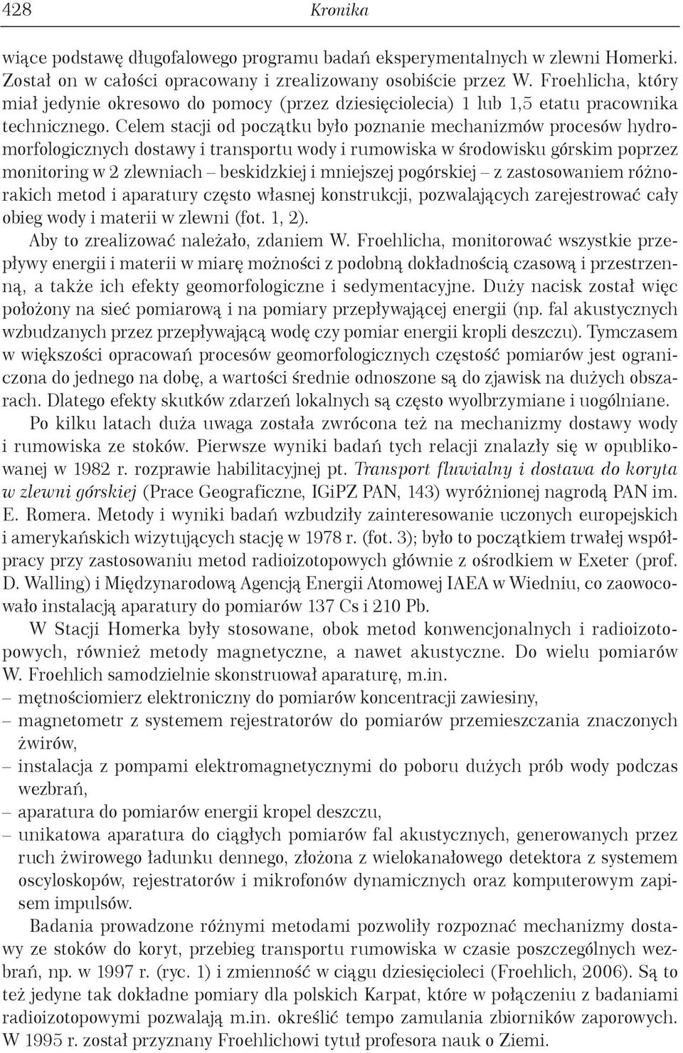 Celem stacji od początku było poznanie mechanizmów procesów hydromorfologicznych dostawy i transportu wody i rumowiska w środowisku górskim poprzez monitoring w 2 zlewniach beskidzkiej i mniejszej