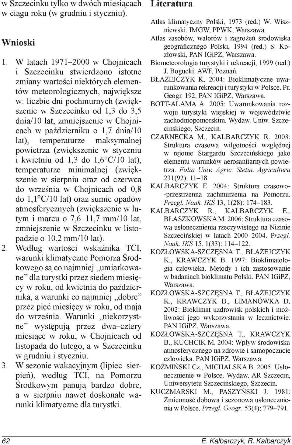 dnia/1 lat, zmniejszenie w Chojnicach w październiku o 1,7 dnia/1 lat), temperaturze maksymalnej powietrza (zwiększenie w styczniu i kwietniu od 1,3 do 1,6 C/1 lat), temperaturze minimalnej