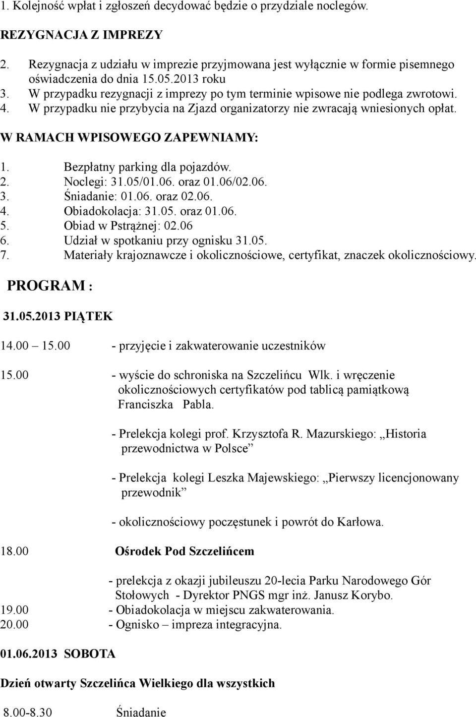 W przypadku nie przybycia na Zjazd organizatorzy nie zwracają wniesionych opłat. W RAMACH WPISOWEGO ZAPEWNIAMY: 1. 2. 3. 4. 5. 6. 7. Bezpłatny parking dla pojazdów. Noclegi: 31.05/01.06. oraz 01.