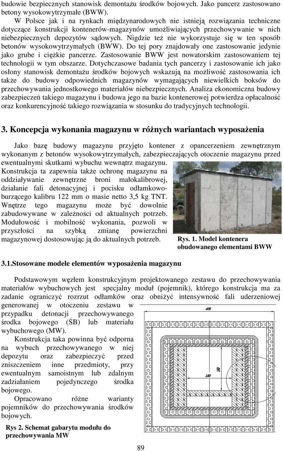 Nigdzie też nie wykorzystuje się w ten sposób betonów wysokowytrzymałych (BWW). Do tej pory znajdowały one zastosowanie jedynie jako grube i ciężkie pancerze.