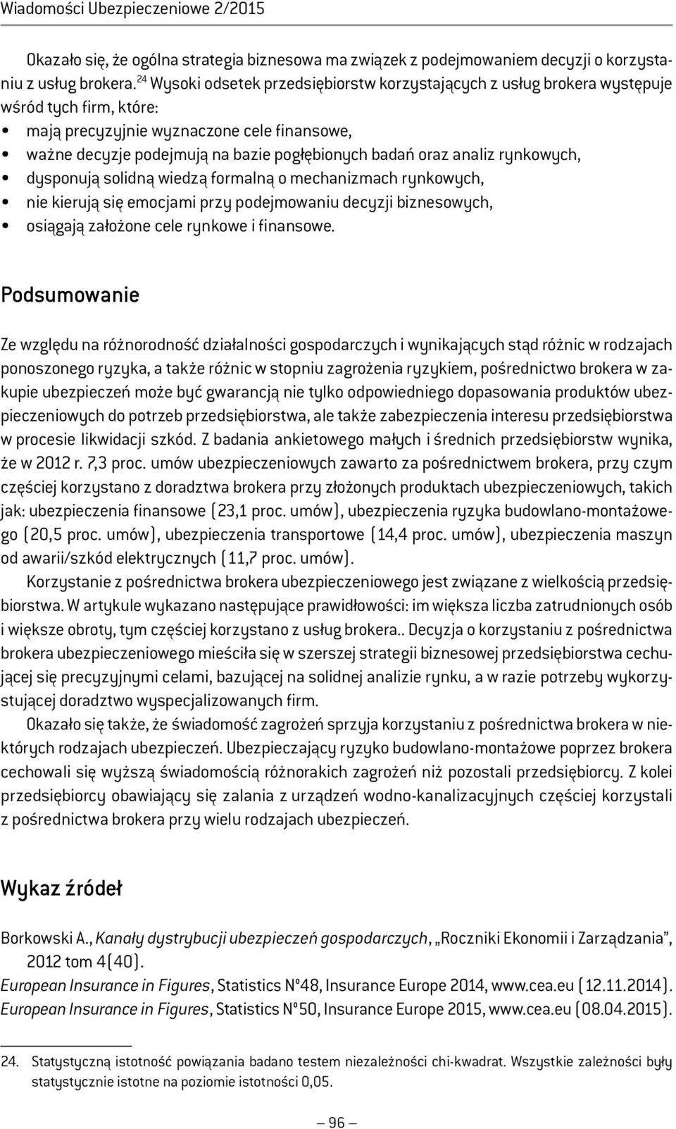 analiz rynkowych, dysponują solidną wiedzą formalną o mechanizmach rynkowych, nie kierują się emocjami przy podejmowaniu decyzji biznesowych, osiągają założone cele rynkowe i finansowe.