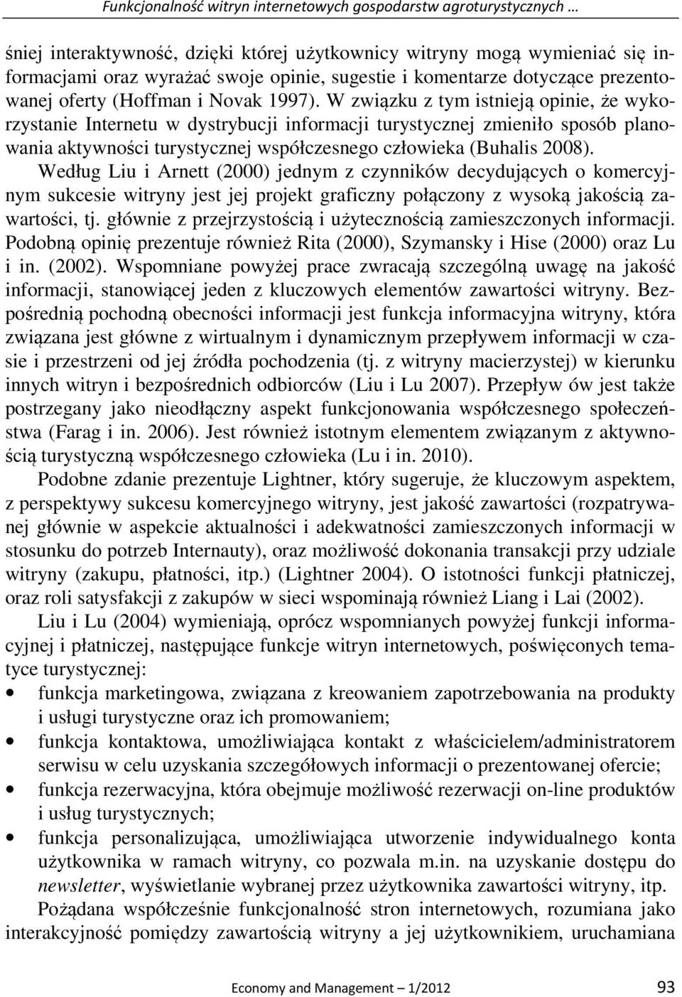 W związku z tym istnieją opinie, że wykorzystanie Internetu w dystrybucji informacji turystycznej zmieniło sposób planowania aktywności turystycznej współczesnego człowieka (Buhalis 2008).