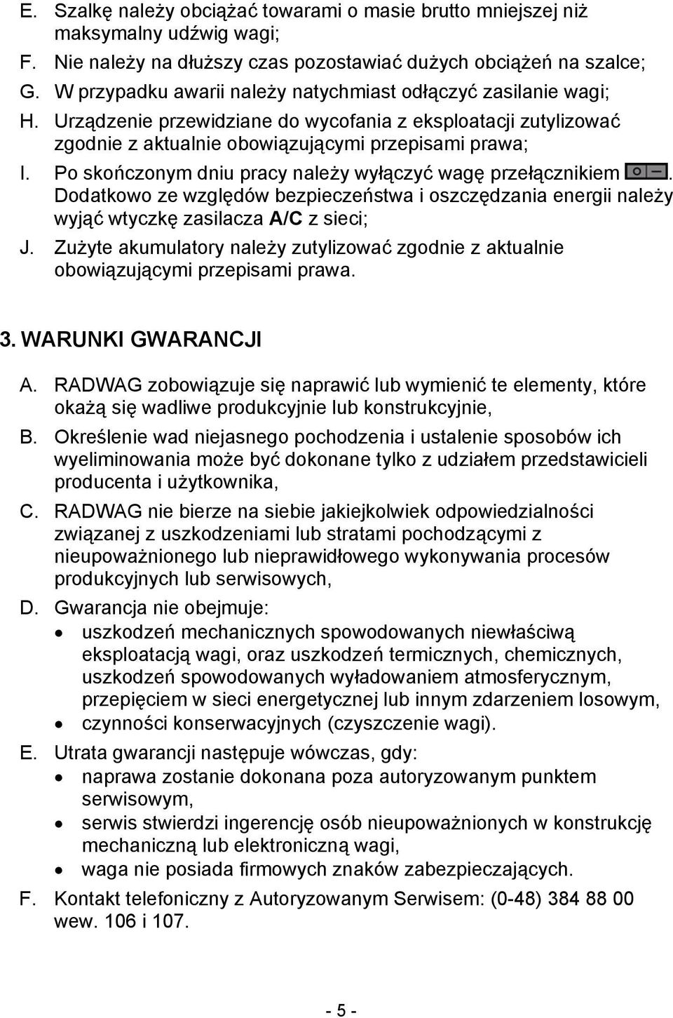 Po skończonym dniu pracy należy wyłączyć wagę przełącznikiem. Dodatkowo ze względów bezpieczeństwa i oszczędzania energii należy wyjąć wtyczkę zasilacza A/C z sieci; J.