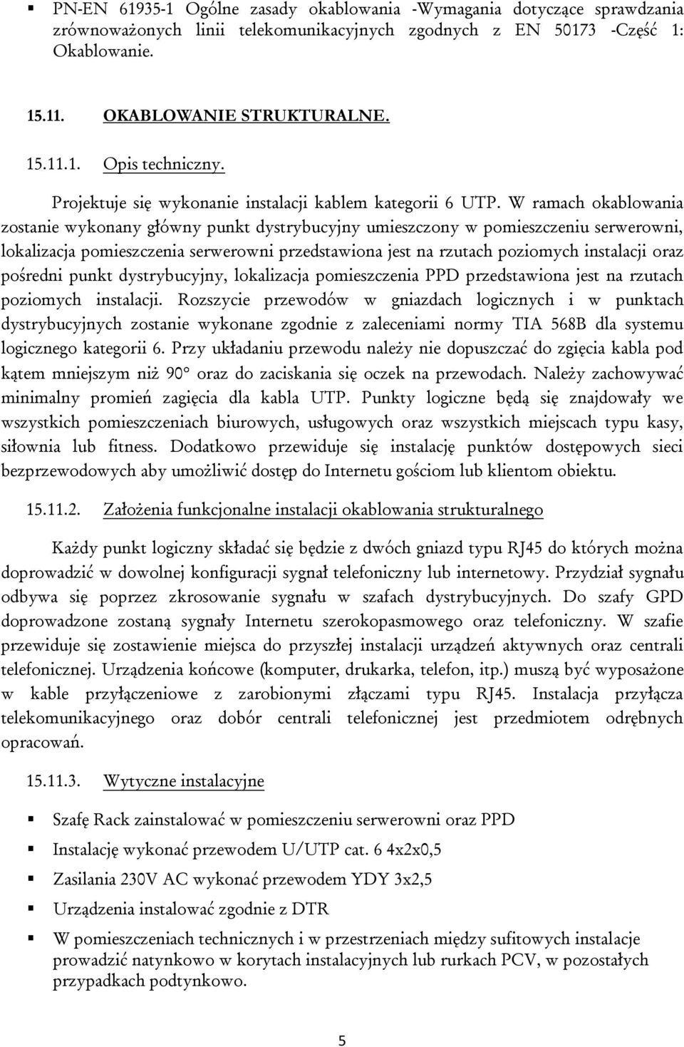 W ramach okablowania zostanie wykonany główny punkt dystrybucyjny umieszczony w pomieszczeniu serwerowni, lokalizacja pomieszczenia serwerowni przedstawiona jest na rzutach poziomych instalacji oraz