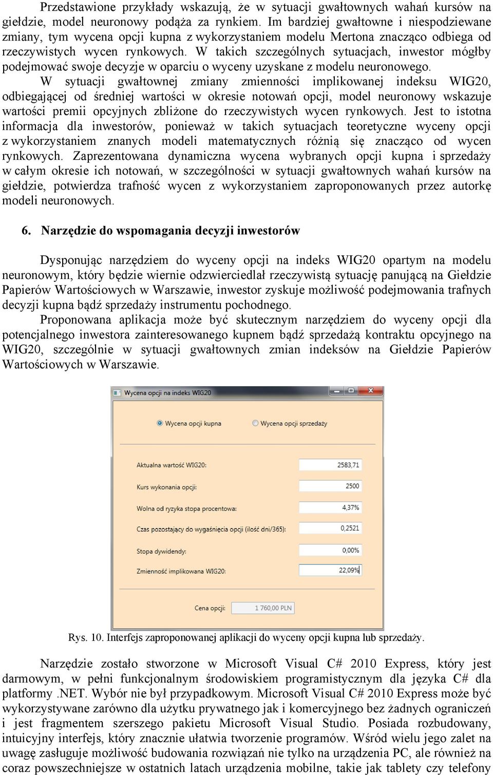 W takich szczególnych sytuacjach, inwestor mógłby podejmować swoje decyzje w oparciu o wyceny uzyskane z modelu neuronowego.