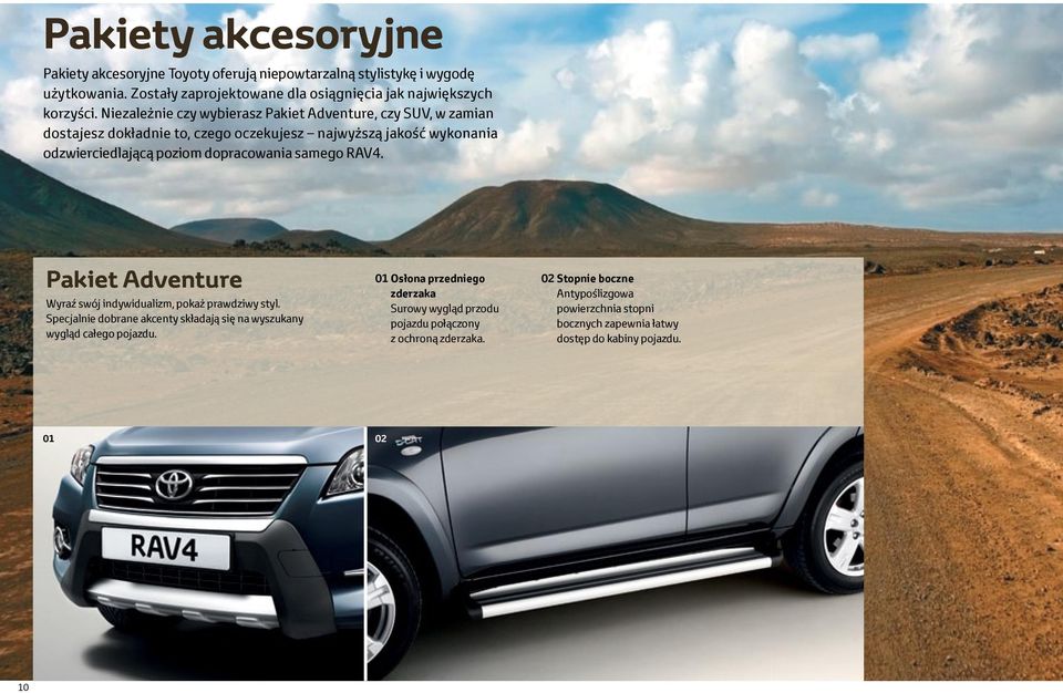 samego RAV4. Pakiet Adventure Wyraź swój indywidualizm, pokaż prawdziwy styl. Specjalnie dobrane akcenty składają się na wyszukany wygląd całego pojazdu.