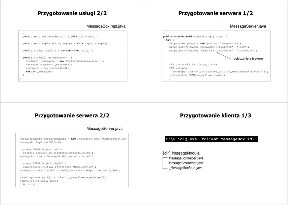 java public static void main(string[] args) { try { Properties props = new java.util.properties(); props.put("org.omg.corba.orbinitialport", "1050"); props.put("org.omg.corba.orbinitialhost", "localhost"); połączenie z brokerem ORB orb = ORB.