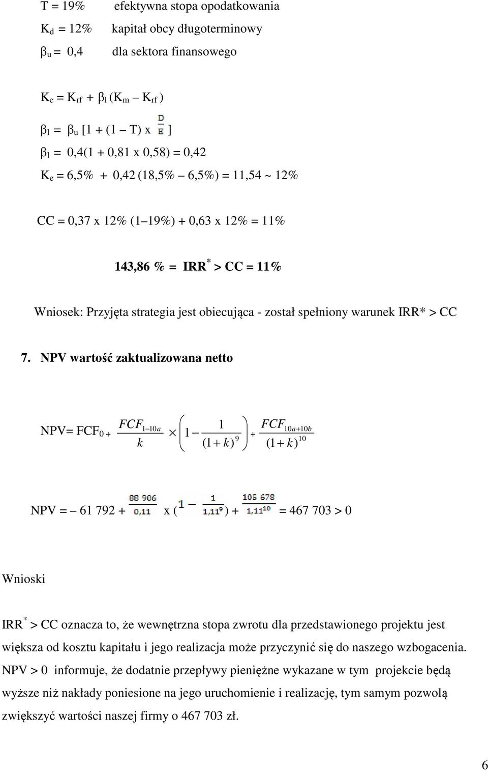 NPV wartość zaktualizowana netto NPV= FCF 0 + FCF 1 10a k 1 1 (1 + k) 9 + FCF 10a+ 10b 10 ( 1+ k) NPV = 61 792 + x ( ) + = 467 703 > 0 Wnioski IRR * > CC oznacza to, że wewnętrzna stopa zwrotu dla