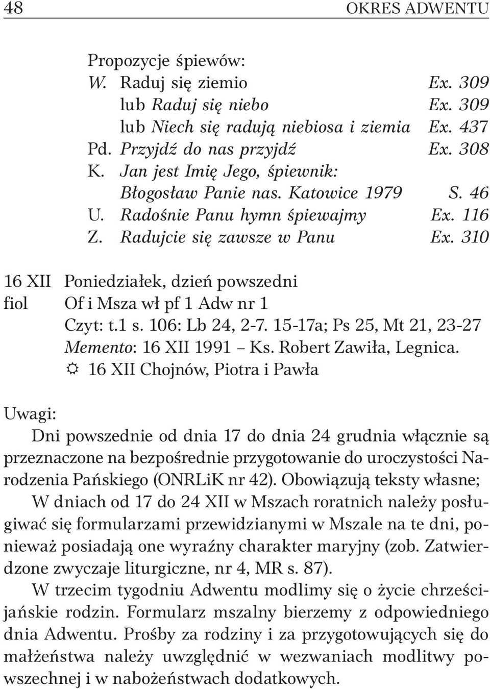 310 16 XII Poniedziałek, dzień powszedni fiol Of i Msza wł pf 1 Adw nr 1 Czyt: t.1 s. 106: Lb 24, 2-7. 15-17a; Ps 25, Mt 21, 23-27 16 XII 1991 Ks. Robert Zawiła, Legnica.