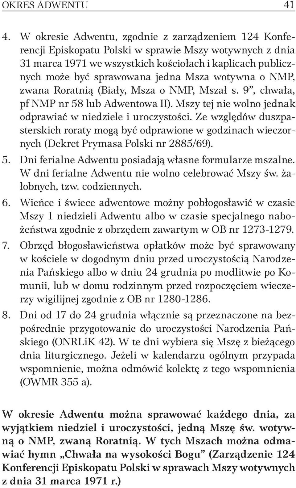 Msza wotywna o NMP, zwana Roratnią (Biały, Msza o NMP, Mszał s. 9, chwała, pf NMP nr 58 lub Adwentowa II). Mszy tej nie wolno jednak odprawiać w niedziele i uroczystości.