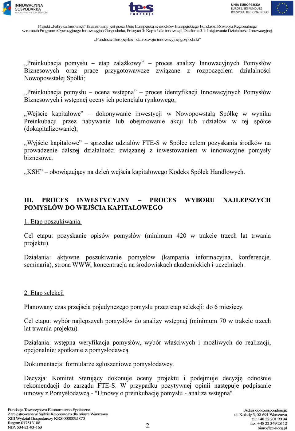 nabywanie lub obejmowanie akcji lub udziałów w tej spółce (dokapitalizowanie); Wyjście kapitałowe sprzedaż udziałów FTE-S w Spółce celem pozyskania środków na prowadzenie dalszej działalności