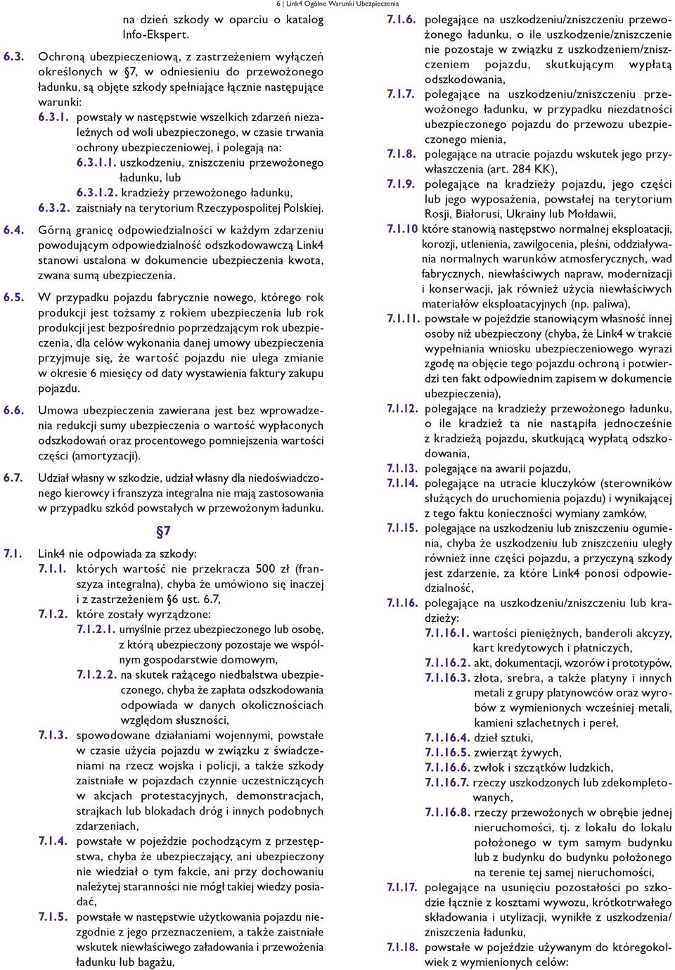 powstały w następstwie wszelkich zdarzeń niezależnych od woli ubezpieczonego, w czasie trwania ochrony ubezpieczeniowej, i polegają na: 6.3.1.1. uszkodzeniu, zniszczeniu przewożonego ładunku, lub 6.3.1.2.