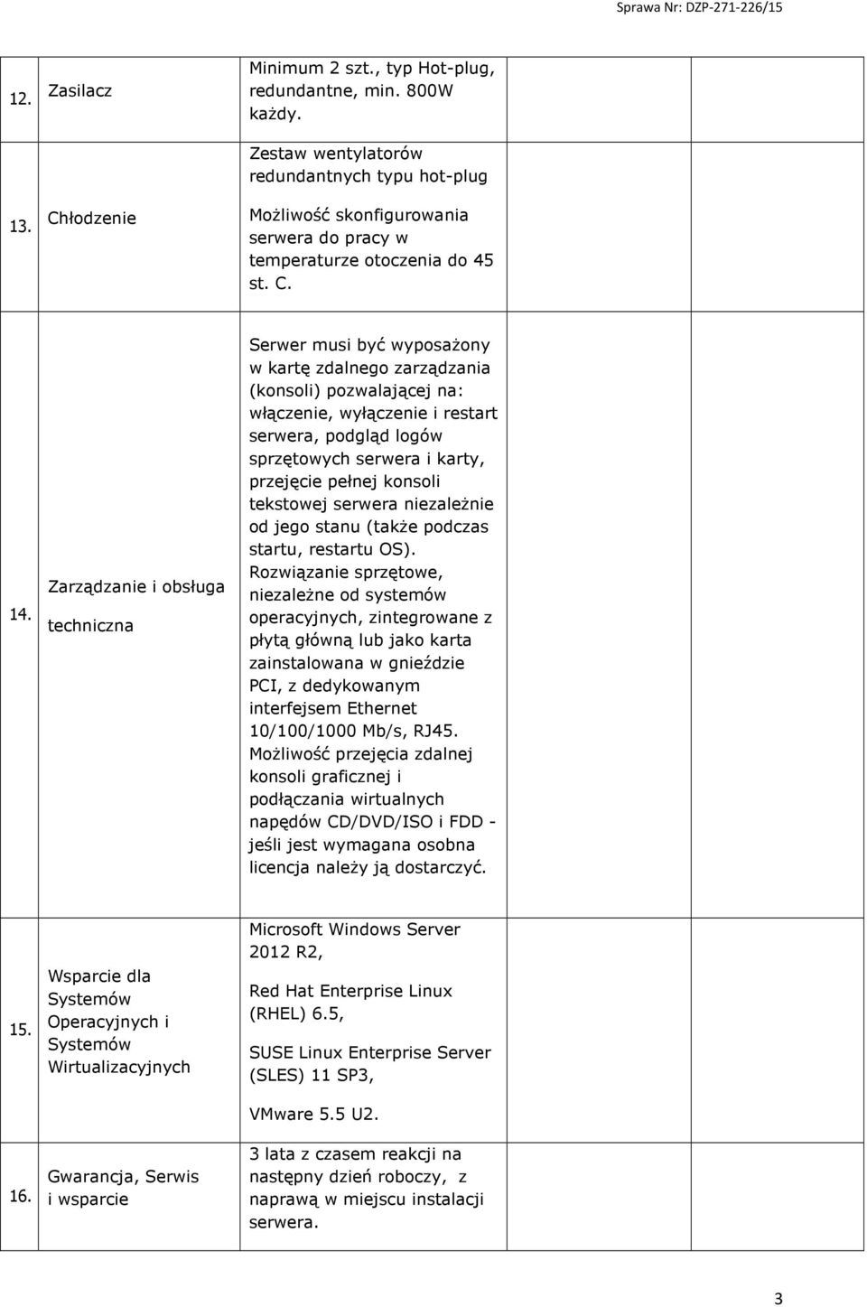 Zarządzanie i obsługa techniczna Serwer musi być wyposażony w kartę zdalnego zarządzania (konsoli) pozwalającej na: włączenie, wyłączenie i restart serwera, podgląd logów sprzętowych serwera i karty,