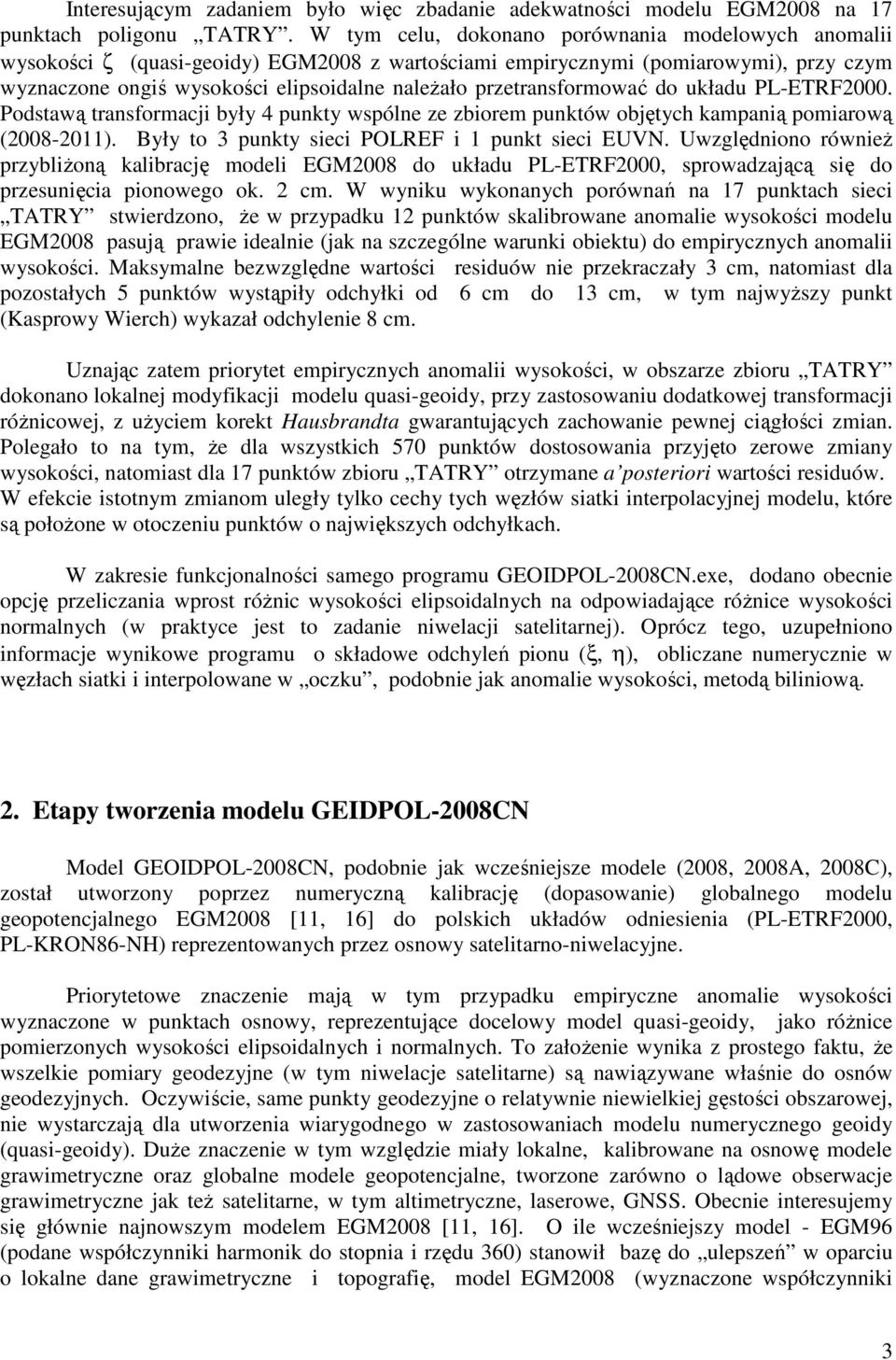 przetransformować do układu PL-ETRF2000. Podstawą transformacji były 4 punkty wspólne ze zbiorem punktów objętych kampanią pomiarową (2008-2011). Były to 3 punkty sieci POLREF i 1 punkt sieci EUVN.