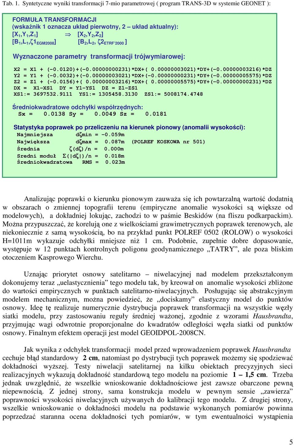 [B 1,L 1,ζ1 EGM2008 ] [B 2,L 2, ζ2 ETRF 2000 ] Wyznaczone parametry transformacji trójwymiarowej: X2 = X1 + (-0.0120)+(-0.00000000231)*DX+( 0.00000003021)*DY+(-0.00000003216)*DZ Y2 = Y1 + (-0.