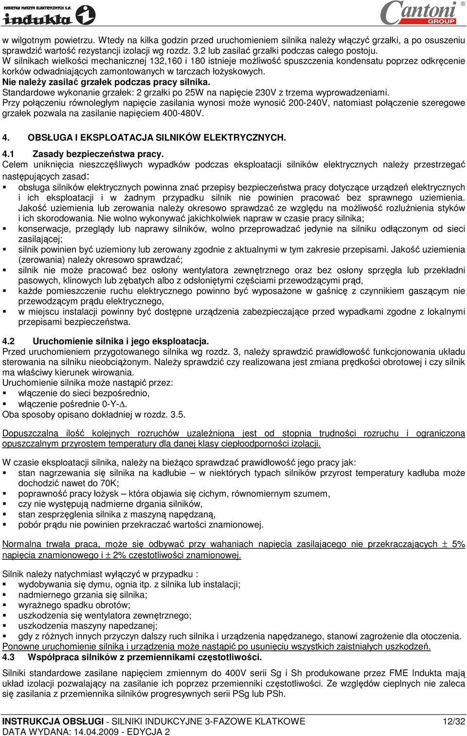 W silnikach wielkości mechanicznej 132,160 i 180 istnieje moŝliwość spuszczenia kondensatu poprzez odkręcenie korków odwadniających zamontowanych w tarczach łoŝyskowych.