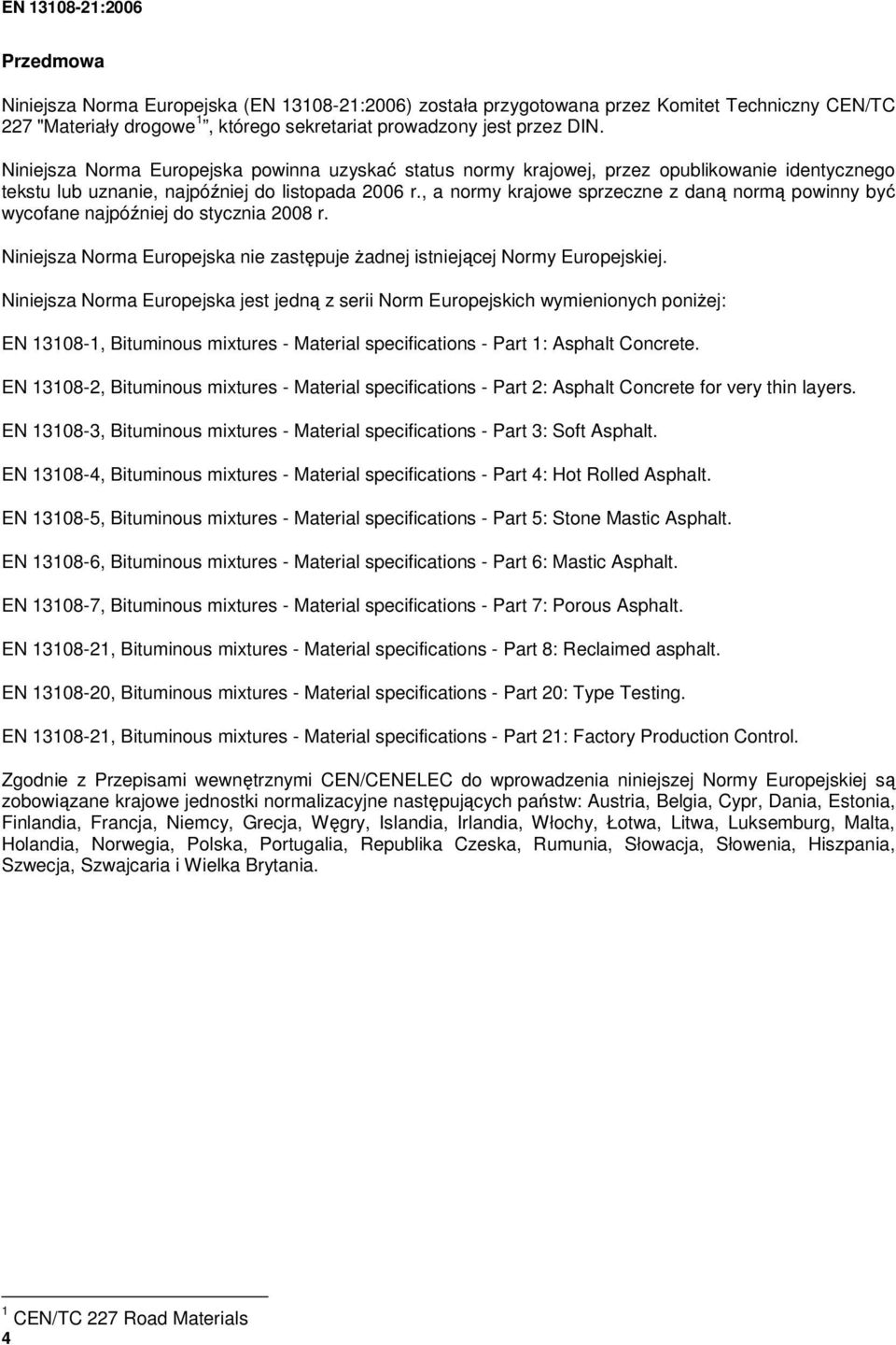 , a normy krajowe sprzeczne z daną normą powinny być wycofane najpóźniej do stycznia 2008 r. Niniejsza Norma Europejska nie zastępuje Ŝadnej istniejącej Normy Europejskiej.