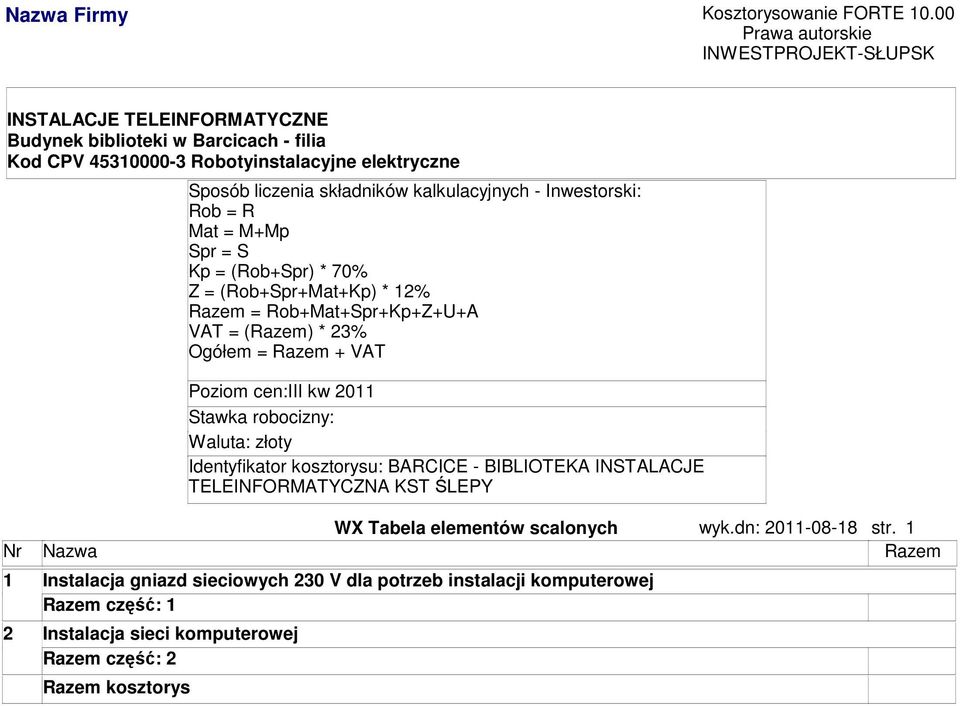(Rob+Spr+Mat+Kp) * 12% Raze = Rob+Mat+Spr+Kp+Z+U+A VAT = (Raze) * 23% Ogółe = Raze + VAT Pozio cen:iii kw 2011 Stawka robocizny: Waluta: złoty
