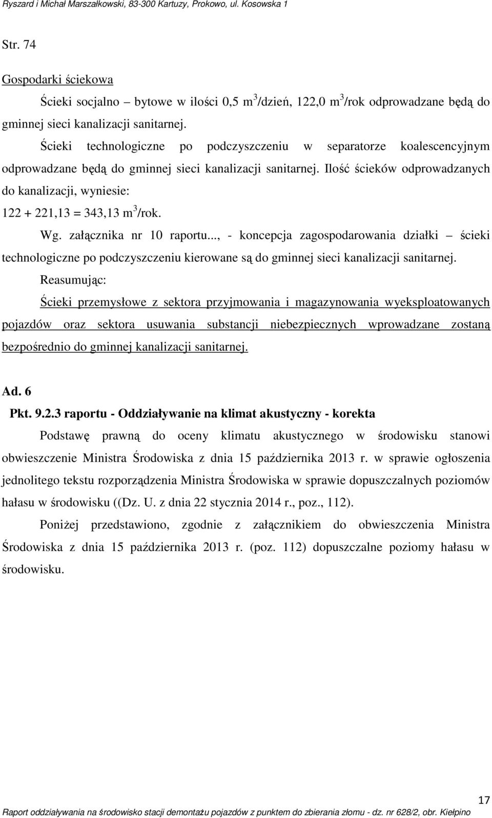 Ilość ścieków odprowadzanych do kanalizacji, wyniesie: 122 + 221,13 = 343,13 m 3 /rok. Wg. załącznika nr 10 raportu.