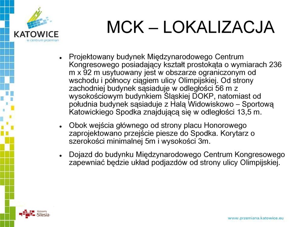 Od strony zachodniej budynek sąsiaduje w odległości 56 m z wysokościowym budynkiem Śląskiej DOKP, natomiast od południa budynek sąsiaduje z Halą Widowiskowo Sportową