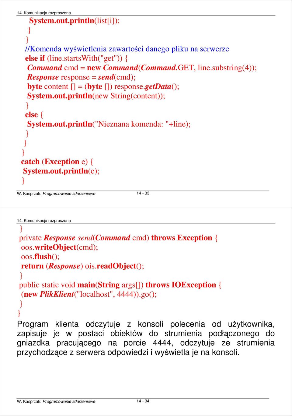 out.println(e); W. Kasprzak: Programowanie zdarzeniowe 14-33 private Response send(command cmd) throws Exception { oos.writeobject(cmd); oos.flush(); return (Response) ois.