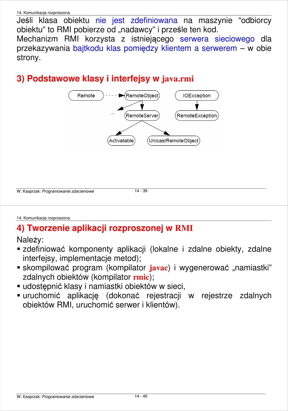 Kasprzak: Programowanie zdarzeniowe 14-39 4) Tworzenie aplikacji rozproszonej w RMI NaleŜy: zdefiniować komponenty aplikacji (lokalne i zdalne obiekty, zdalne interfejsy, implementacje metod);