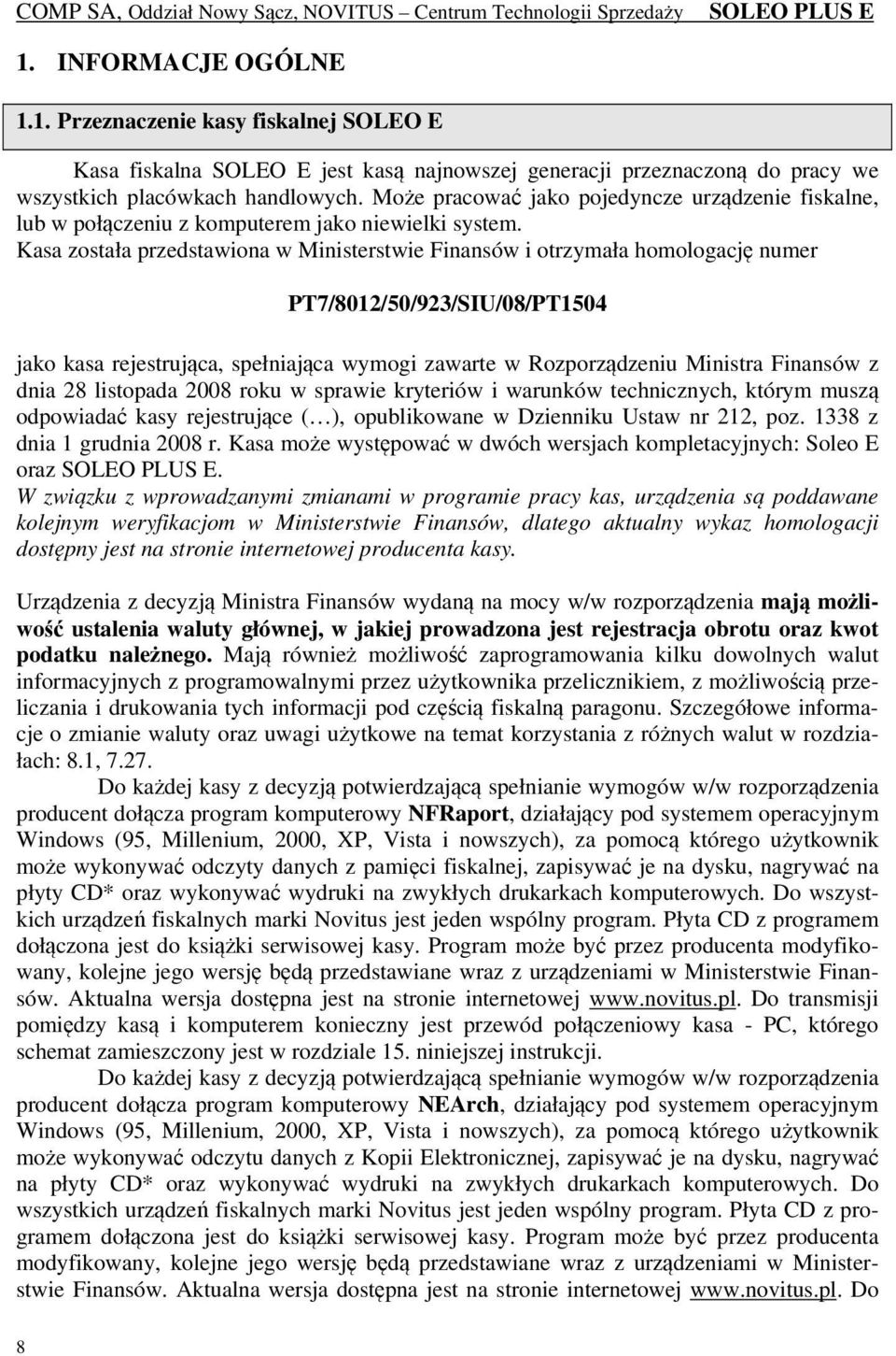 Kasa została przedstawiona w Ministerstwie Finansów i otrzymała homologację numer PT7/8012/50/923/SIU/08/PT1504 jako kasa rejestrująca, spełniająca wymogi zawarte w Rozporządzeniu Ministra Finansów z