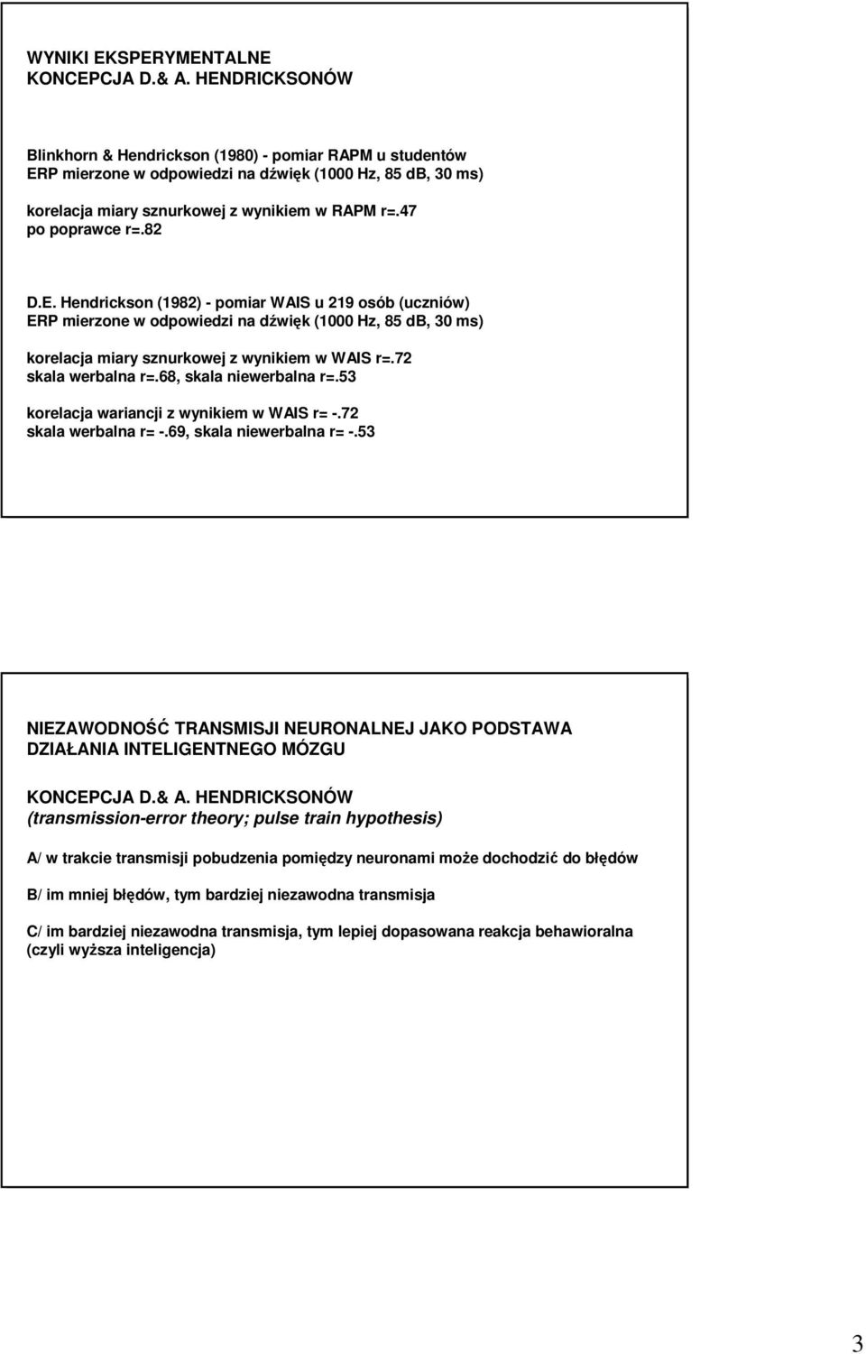 82 D.E. Hendrickson (1982) - pomiar WAIS u 219 osób (uczniów) ERP mierzone w odpowiedzi na dźwięk (1000 Hz, 85 db, 30 ms) korelacja miary sznurkowej z wynikiem w WAIS r=.72 skala werbalna r=.