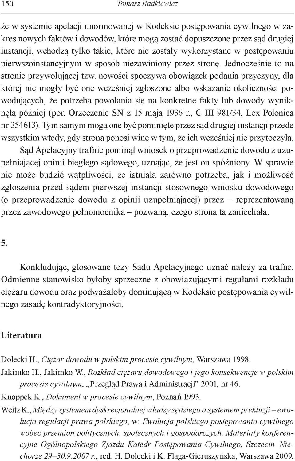nowości spoczywa obowiązek podania przyczyny, dla której nie mogły być one wcześniej zgłoszone albo wskazanie okoliczności powodujących, że potrzeba powołania się na konkretne fakty lub dowody
