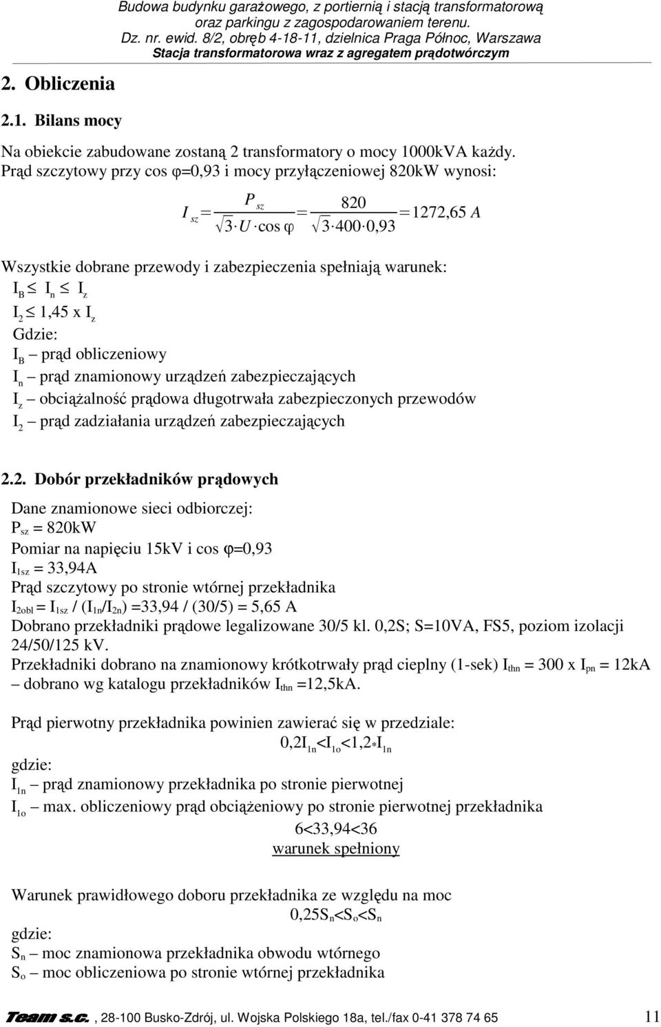 Prąd szczytowy przy cos φ=0,93 i mocy przyłączeniowej 820kW wynosi: I sz = P sz 3 U cosφ = 820 3 400 0,93 =1272,65 A Wszystkie dobrane przewody i zabezpieczenia spełniają warunek: I B I n I z I 2