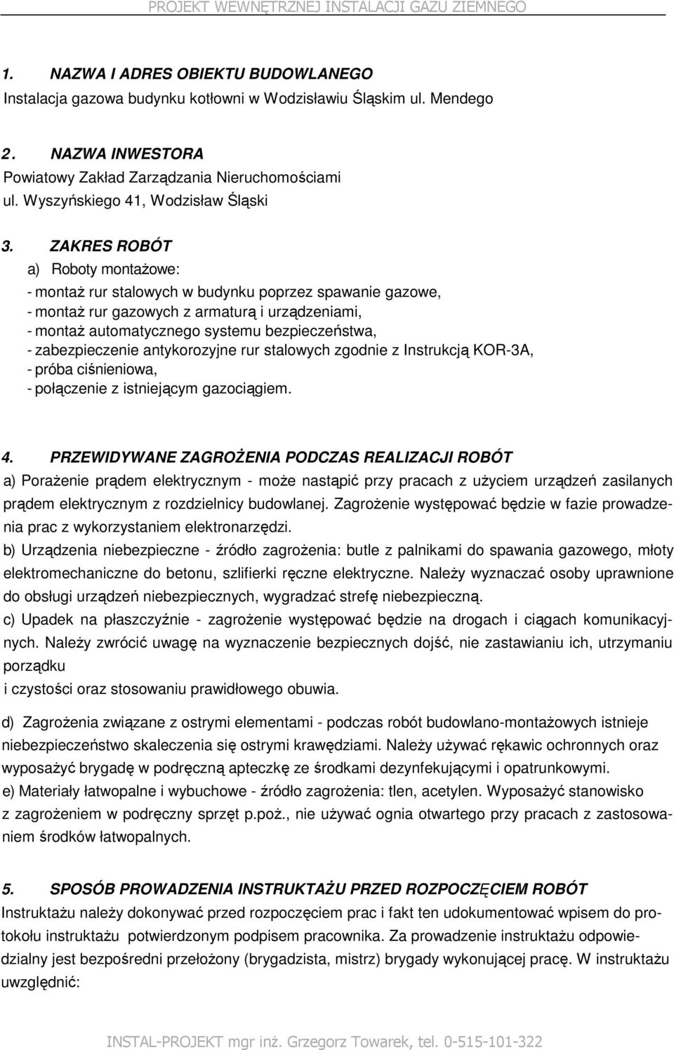 ZAKRES ROBÓT a) Roboty montaŝowe: - montaŝ rur stalowych w budynku poprzez spawanie gazowe, - montaŝ rur gazowych z armaturą i urządzeniami, - montaŝ automatycznego systemu bezpieczeństwa, -