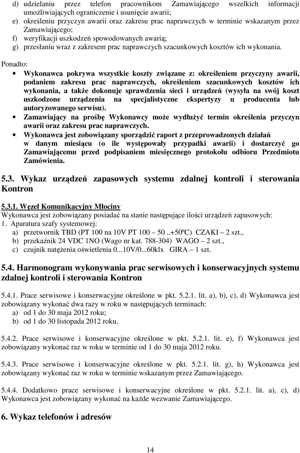 Ponadto: Wykonawca pokrywa wszystkie koszty związane z: określeniem przyczyny awarii, podaniem zakresu prac naprawczych, określeniem szacunkowych kosztów ich wykonania, a także dokonuje sprawdzenia