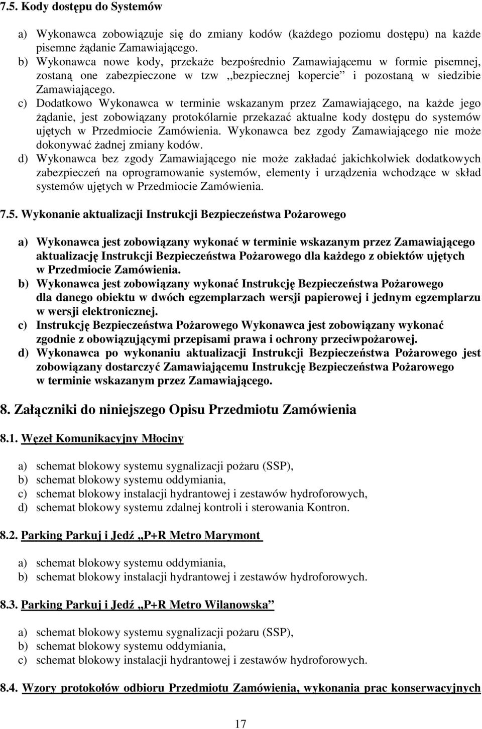 c) Dodatkowo Wykonawca w terminie wskazanym przez Zamawiającego, na każde jego żądanie, jest zobowiązany protokólarnie przekazać aktualne kody dostępu do systemów ujętych w Przedmiocie Zamówienia.