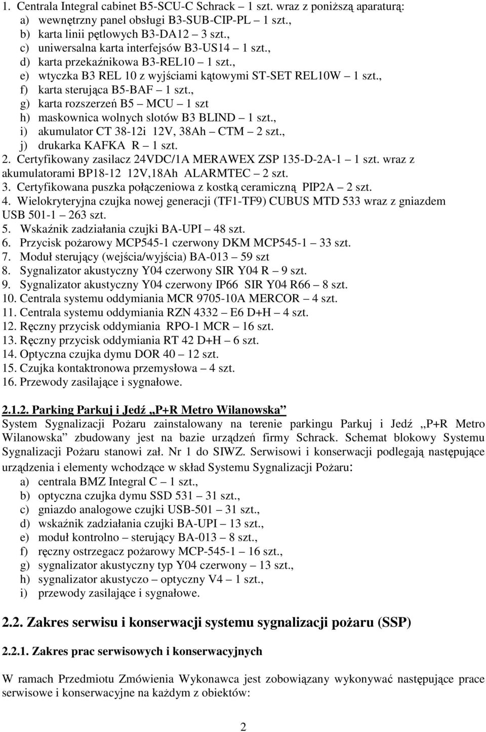 , g) karta rozszerzeń B5 MCU 1 szt h) maskownica wolnych slotów B3 BLIND 1 szt., i) akumulator CT 38-12i 12V, 38Ah CTM 2 szt., j) drukarka KAFKA R 1 szt. 2. Certyfikowany zasilacz 24VDC/1A MERAWEX ZSP 135-D-2A-1 1 szt.