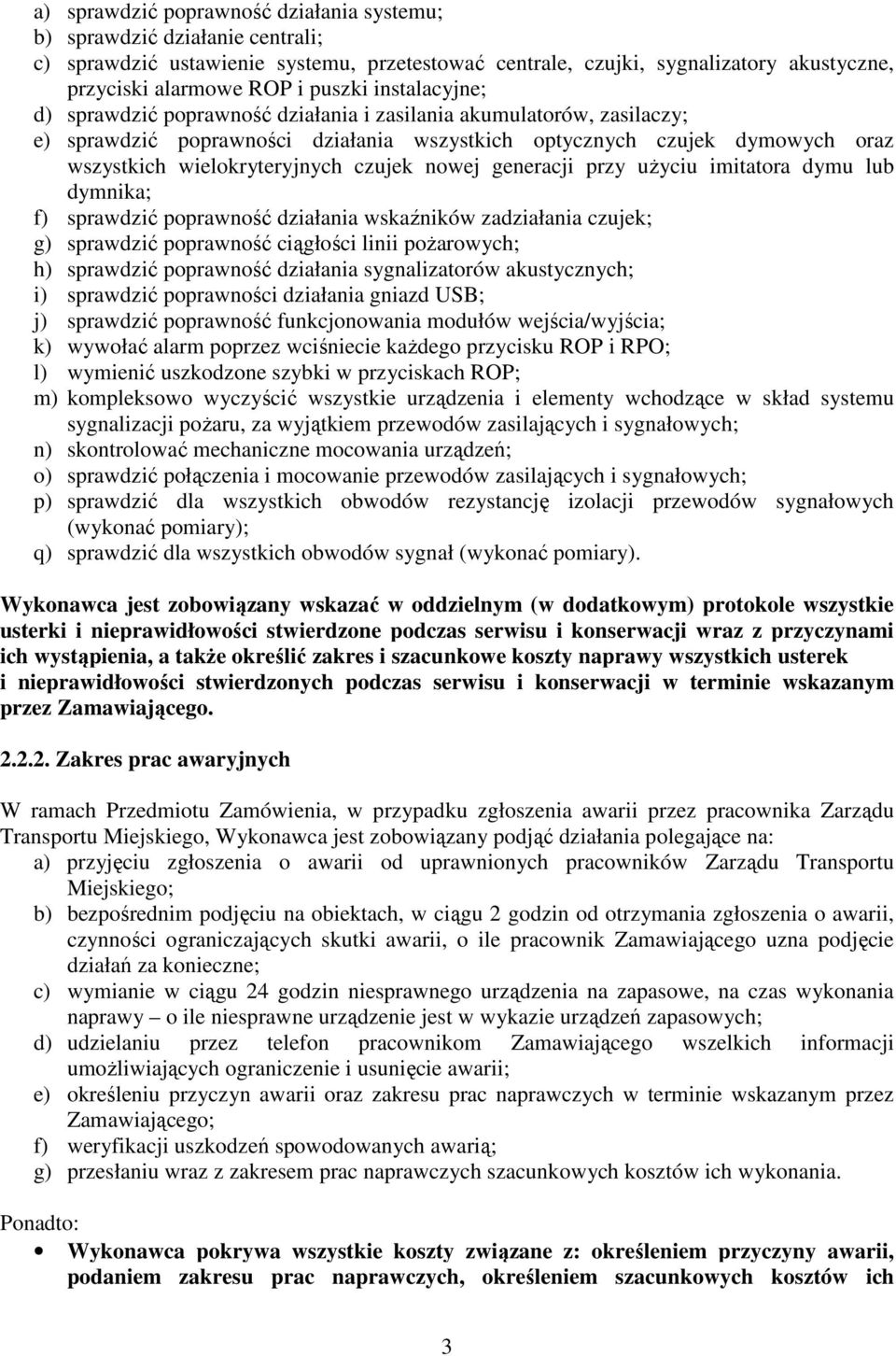 nowej generacji przy użyciu imitatora dymu lub dymnika; f) sprawdzić poprawność działania wskaźników zadziałania czujek; g) sprawdzić poprawność ciągłości linii pożarowych; h) sprawdzić poprawność