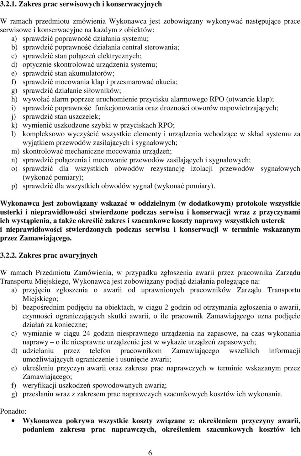 działania systemu; b) sprawdzić poprawność działania central sterowania; c) sprawdzić stan połączeń elektrycznych; d) optycznie skontrolować urządzenia systemu; e) sprawdzić stan akumulatorów; f)