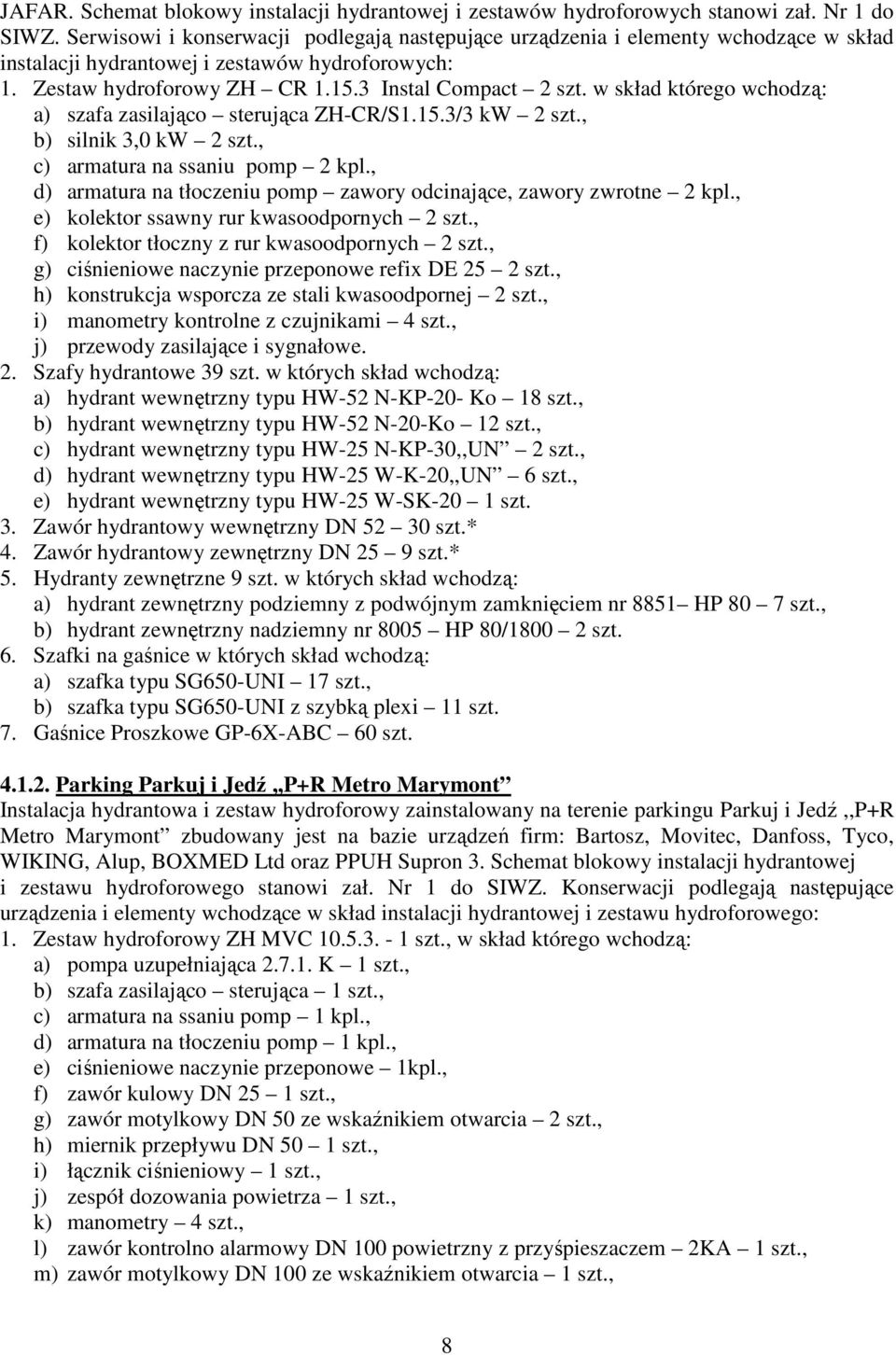 w skład którego wchodzą: a) szafa zasilająco sterująca ZH-CR/S1.15.3/3 kw 2 szt., b) silnik 3,0 kw 2 szt., c) armatura na ssaniu pomp 2 kpl.