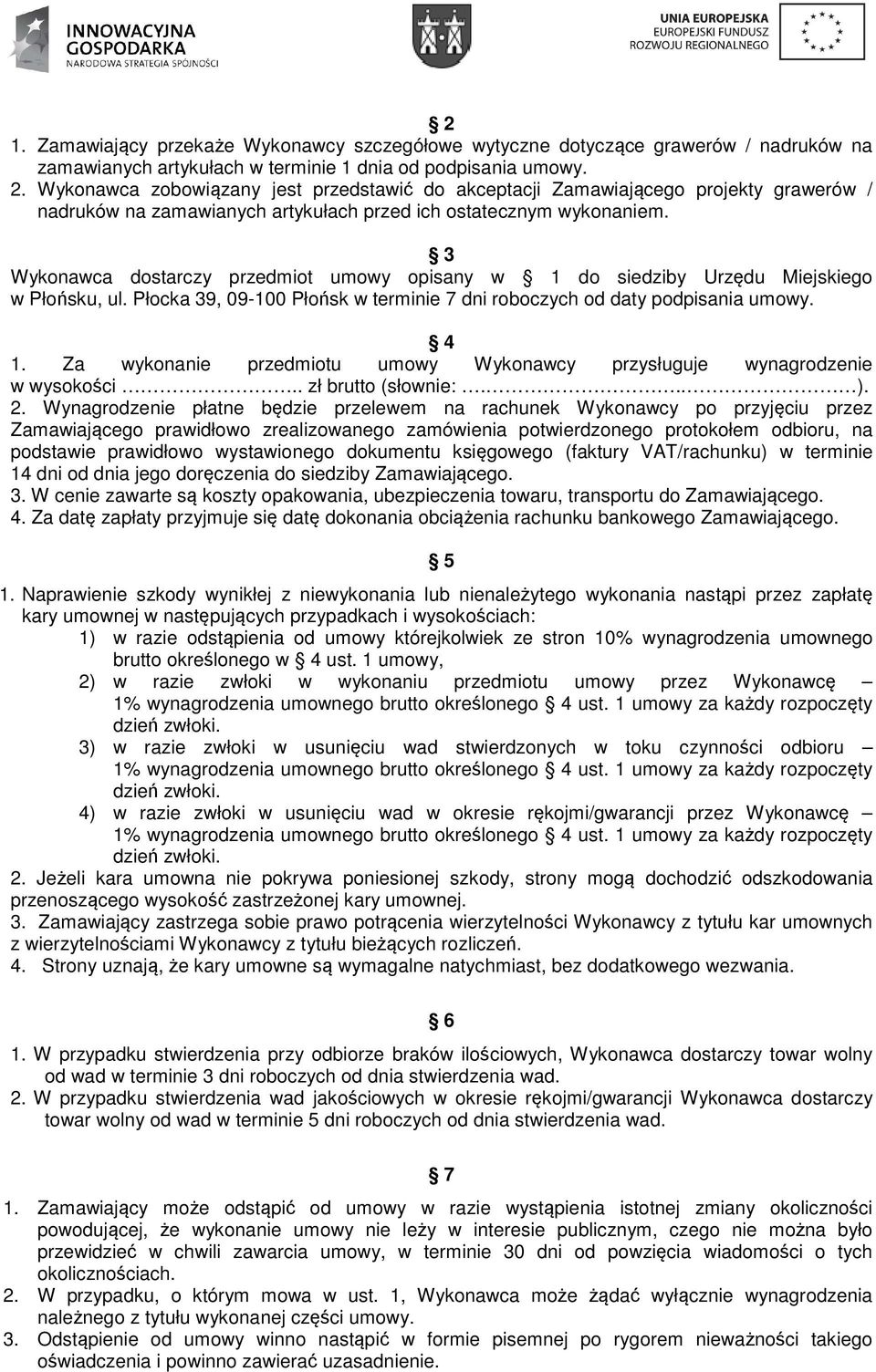 3 Wykonawca dostarczy przedmiot umowy opisany w 1 do siedziby Urzędu Miejskiego w Płońsku, ul. Płocka 39, 09-100 Płońsk w terminie 7 dni roboczych od daty podpisania umowy. 4 1.