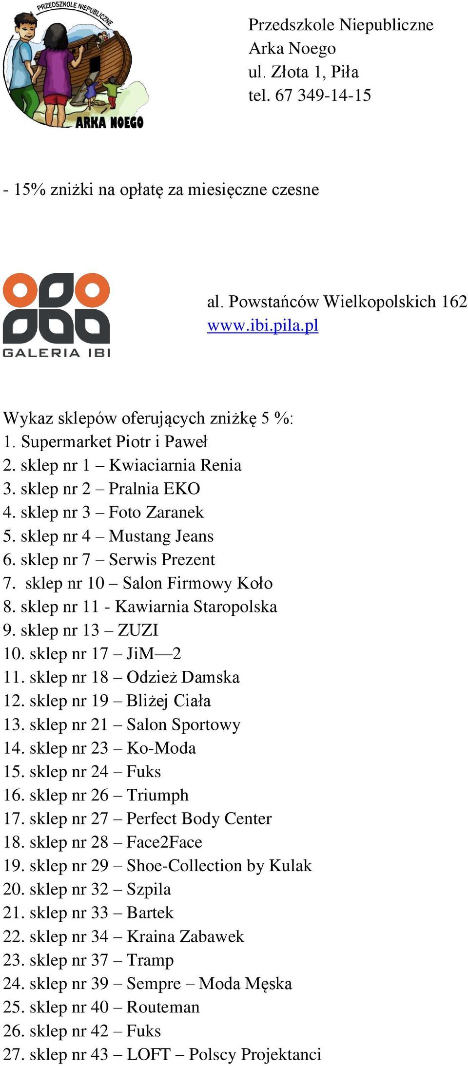 sklep nr 7 Serwis Prezent 7. sklep nr 10 Salon Firmowy Koło 8. sklep nr 11 - Kawiarnia Staropolska 9. sklep nr 13 ZUZI 10. sklep nr 17 JiM 2 11. sklep nr 18 Odzież Damska 12.