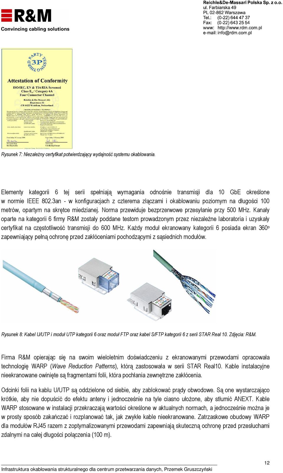 Kanały oparte na kategorii 6 firmy R&M zostały poddane testom prowadzonym przez niezależne laboratoria i uzyskały certyfikat na częstotliwość transmisji do 600 MHz.