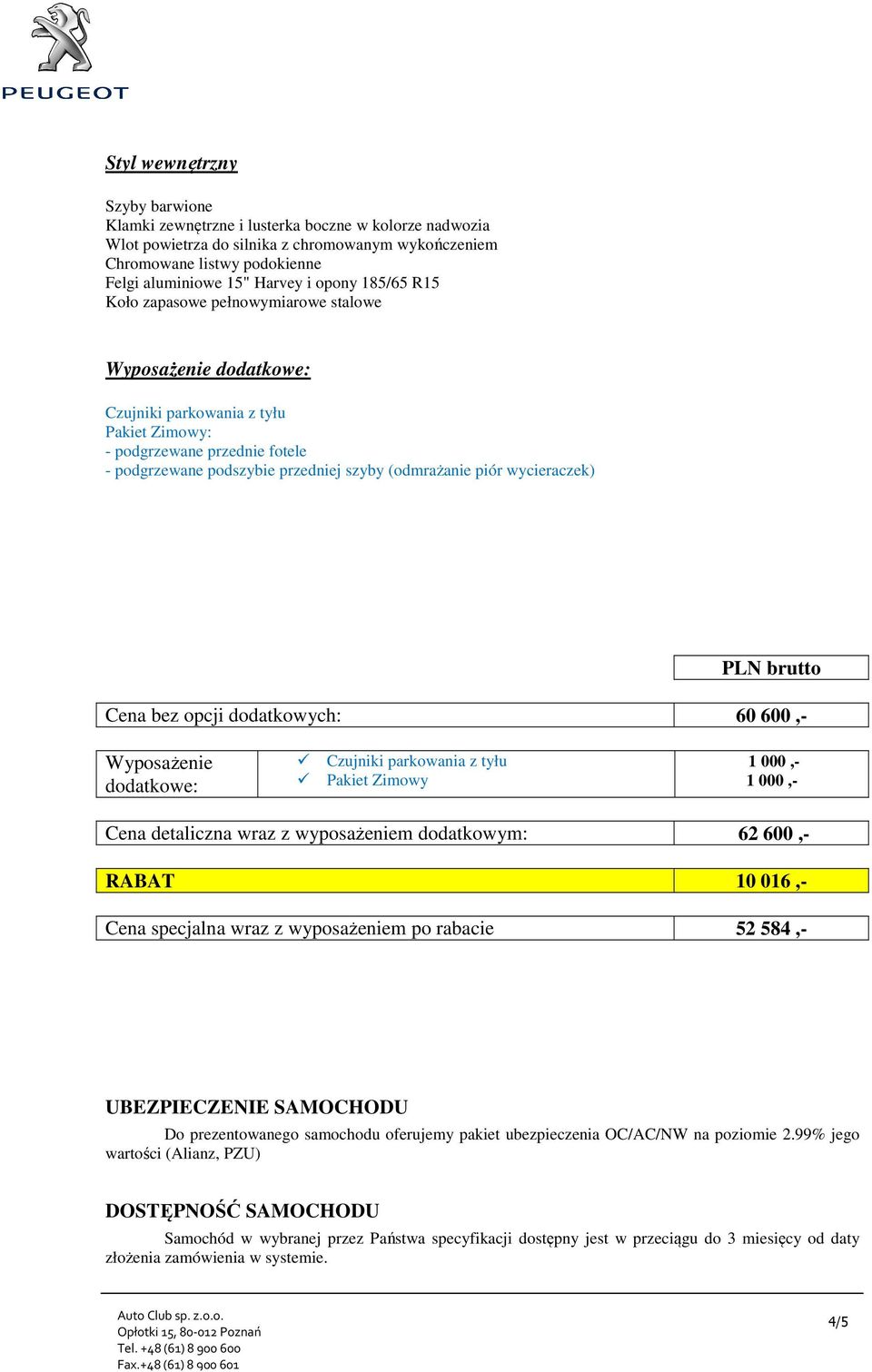 (odmrażanie piór wycieraczek) PLN brutto Cena bez opcji dodatkowych: 60 600,- Wyposażenie dodatkowe: Czujniki parkowania z tyłu Pakiet Zimowy 1 000,- 1 000,- Cena detaliczna wraz z wyposażeniem