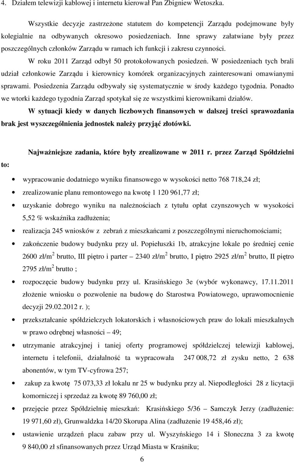 Inne sprawy załatwiane były przez poszczególnych członków Zarządu w ramach ich funkcji i zakresu czynności. W roku 2011 Zarząd odbył 50 protokołowanych posiedzeń.