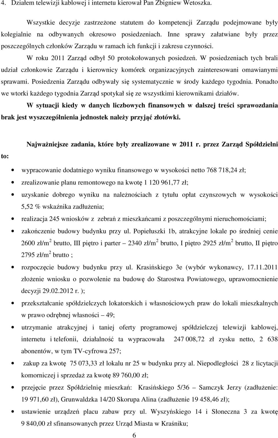 Inne sprawy załatwiane były przez poszczególnych członków Zarządu w ramach ich funkcji i zakresu czynności. W roku 2011 Zarząd odbył 50 protokołowanych posiedzeń.