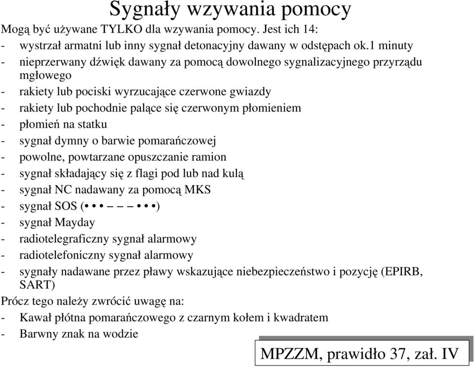 płomieniem - płomień na statku - sygnał dymny o barwie pomarańczowej - powolne, powtarzane opuszczanie ramion - sygnał składający się z flagi pod lub nad kulą - sygnał NC nadawany za pomocą MKS -