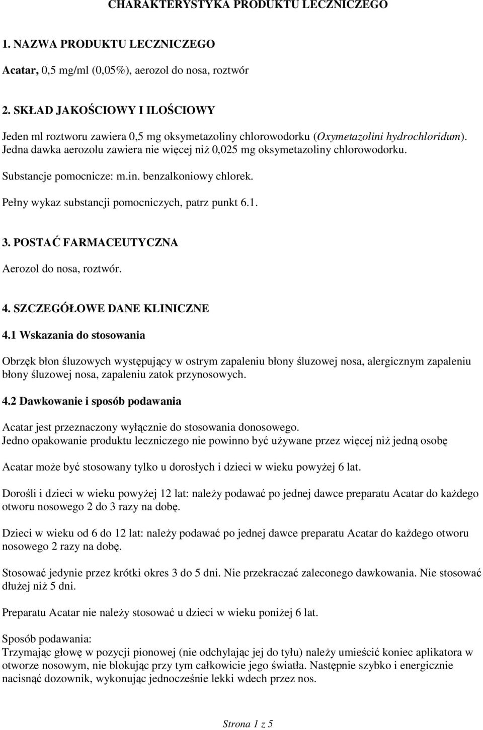 Jedna dawka aerozolu zawiera nie więcej niŝ 0,025 mg oksymetazoliny chlorowodorku. Substancje pomocnicze: m.in. benzalkoniowy chlorek. Pełny wykaz substancji pomocniczych, patrz punkt 6.1. 3.