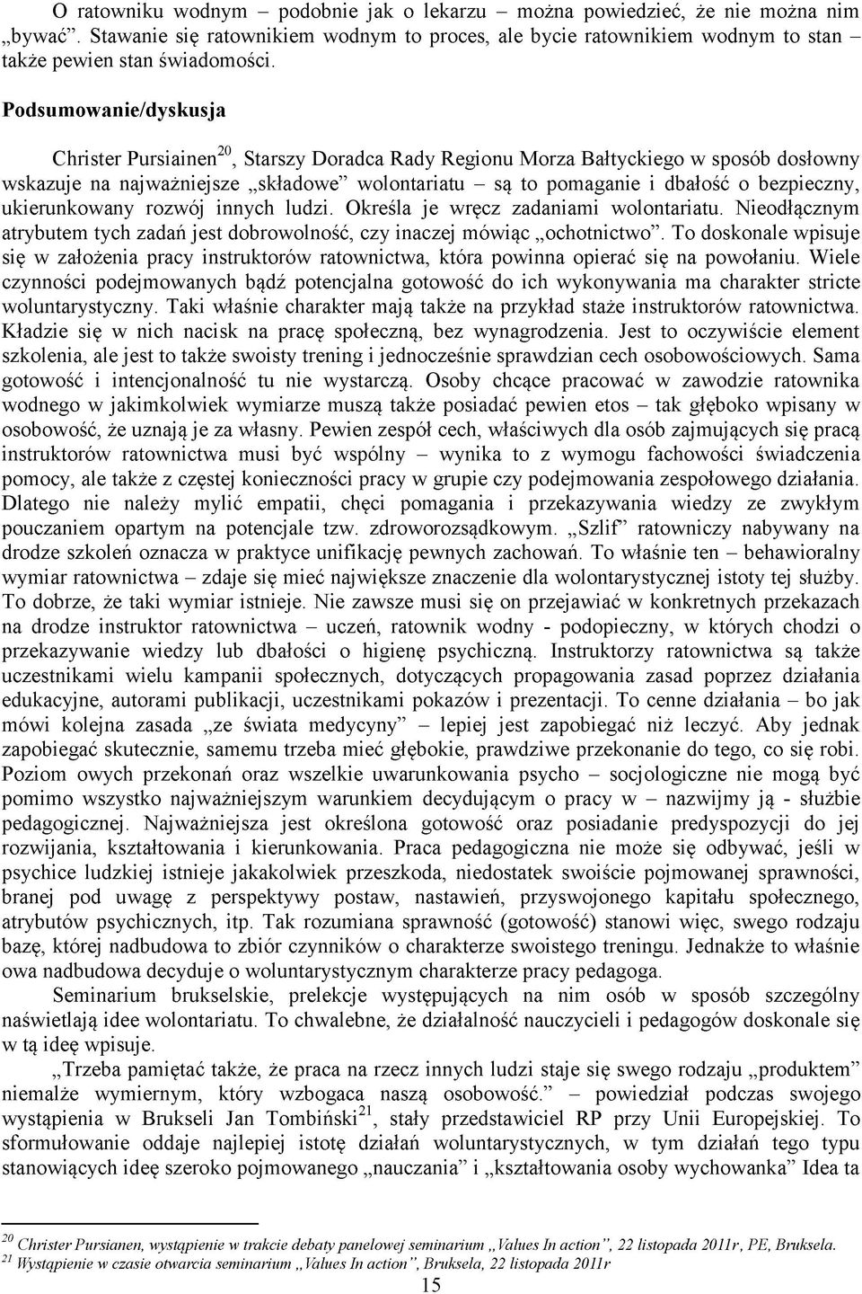 ukierunkowany rozwój innych ludzi. Określa je wręcz zadaniami wolontariatu. Nieodłącznym atrybutem tych zadań jest dobrowolność, czy inaczej mówiąc ochotnictwo.