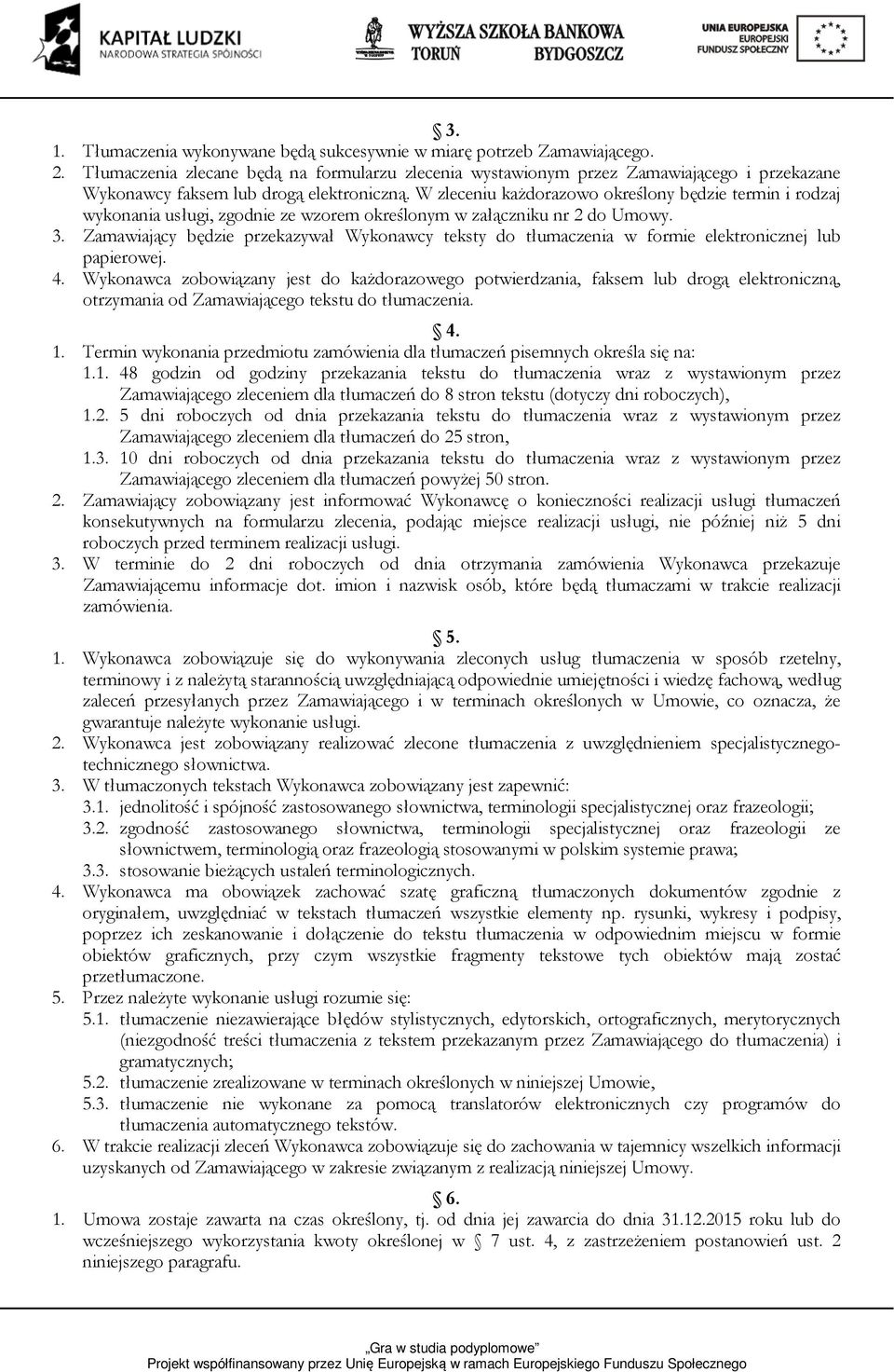 W zleceniu każdorazowo określony będzie termin i rodzaj wykonania usługi, zgodnie ze wzorem określonym w załączniku nr 2 do Umowy. 3.