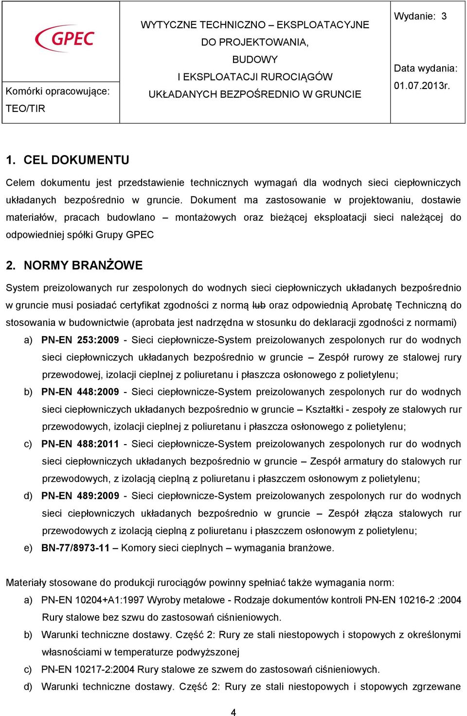 NORMY BRANŻOWE System preizolowanych rur zespolonych do wodnych sieci ciepłowniczych układanych bezpośrednio w gruncie musi posiadać certyfikat zgodności z normą lub oraz odpowiednią Aprobatę